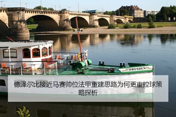 德泽尔比接近马赛帅位法甲重建思路为何更重控球策略探析