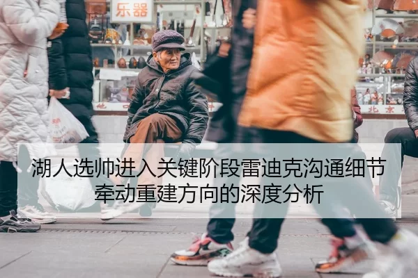 湖人选帅进入关键阶段雷迪克沟通细节牵动重建方向的深度分析