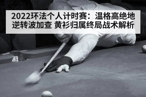 2022环法个人计时赛：温格高绝地逆转波加查 黄衫归属终局战术解析