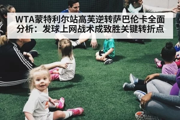 WTA蒙特利尔站高芙逆转萨巴伦卡全面分析：发球上网战术成致胜关键转折点