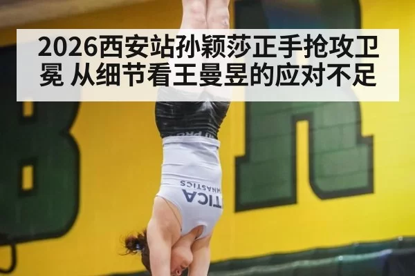 2026西安站孙颖莎正手抢攻卫冕 从细节看王曼昱的应对不足