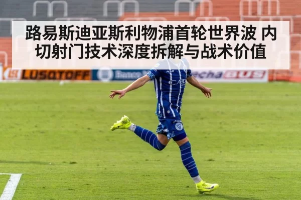 路易斯迪亚斯利物浦首轮世界波 内切射门技术深度拆解与战术价值