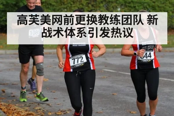 高芙美网前更换教练团队 新战术体系引发热议