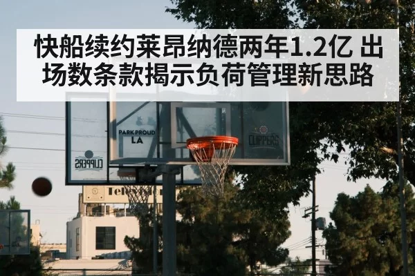 快船续约莱昂纳德两年1.2亿 出场数条款揭示负荷管理新思路