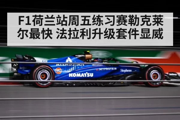 F1荷兰站周五练习赛勒克莱尔最快 法拉利升级套件显威